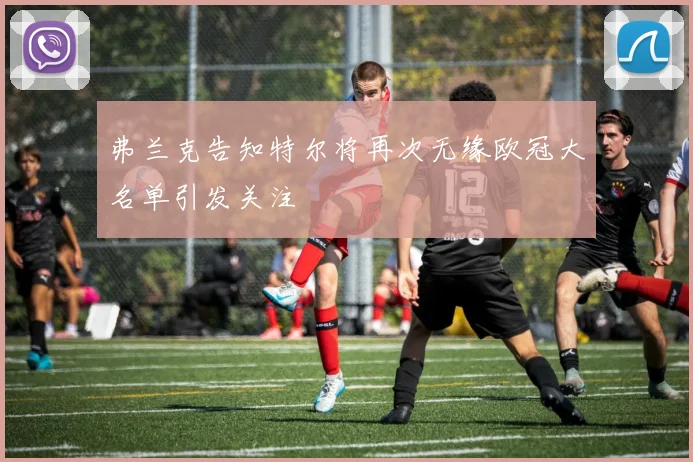 弗兰克告知特尔将再次无缘欧冠大名单引发关注