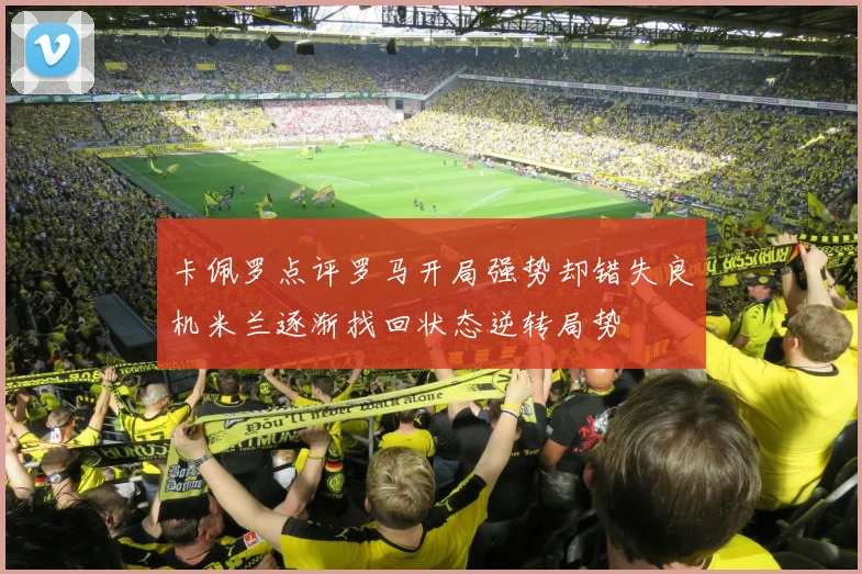 卡佩罗点评罗马开局强势却错失良机米兰逐渐找回状态逆转局势