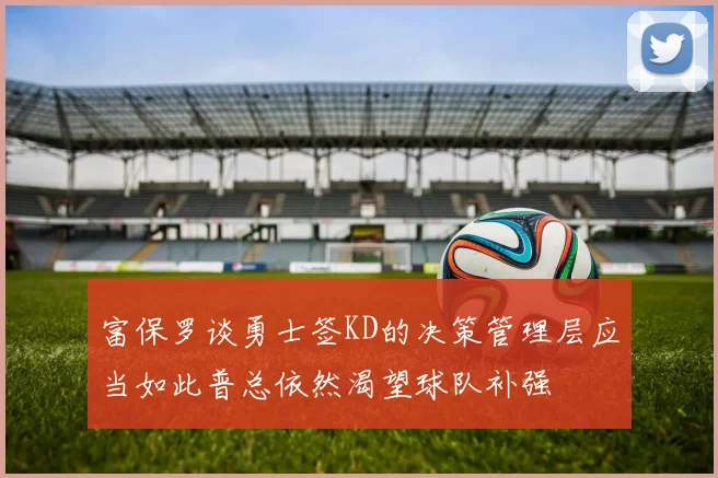 富保罗谈勇士签KD的决策管理层应当如此普总依然渴望球队补强