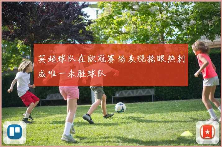 英超球队在欧冠赛场表现抢眼热刺成唯一未胜球队
