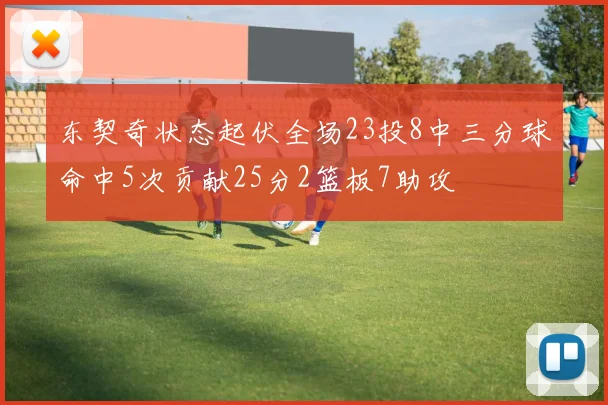 东契奇状态起伏全场23投8中三分球命中5次贡献25分2篮板7助攻