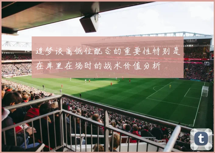 追梦谈高低位配合的重要性特别是在库里在场时的战术价值分析