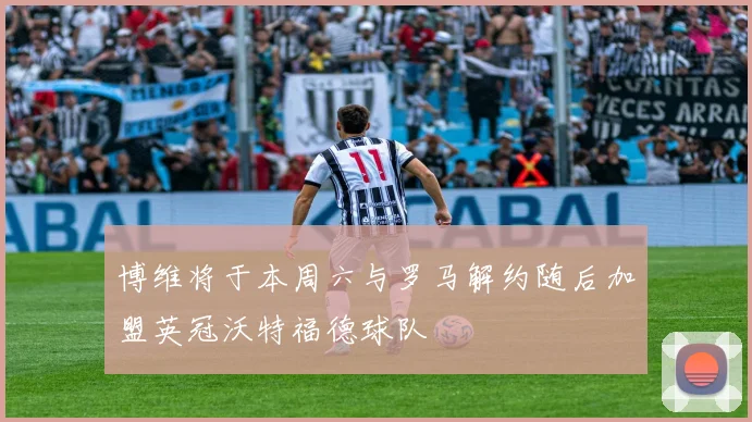博维将于本周六与罗马解约随后加盟英冠沃特福德球队