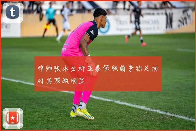 律师张冰分析亚泰保级前景称足协对其照顾明显