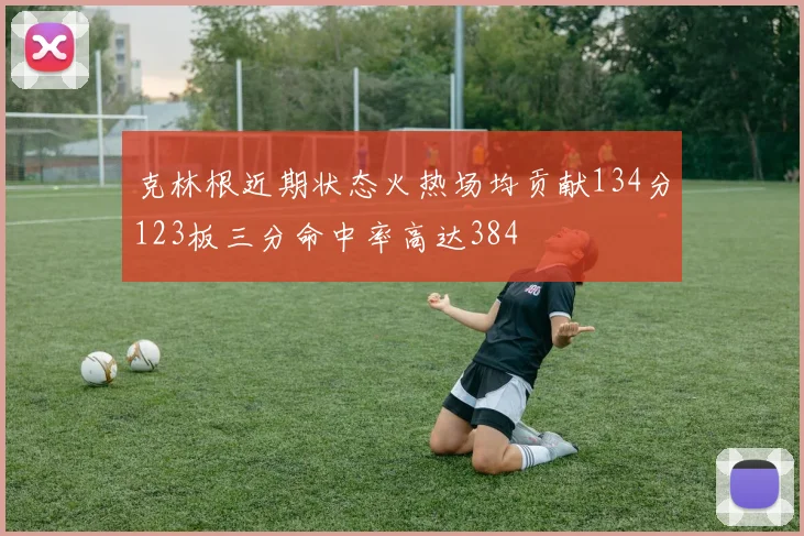 克林根近期状态火热场均贡献134分123板三分命中率高达384